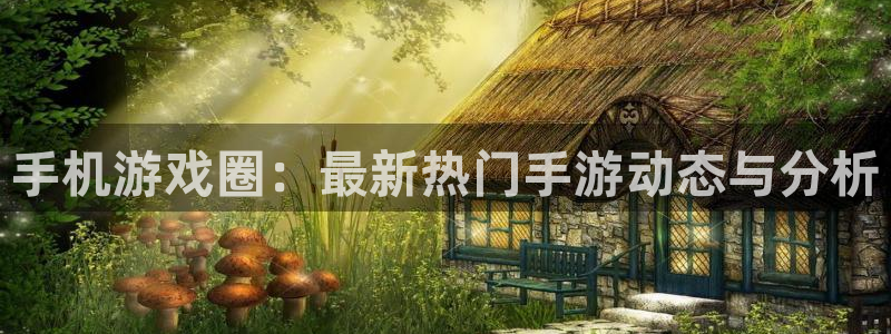 杏宇娱乐注册地址：手机游戏圈：最新热门手游动态与分析